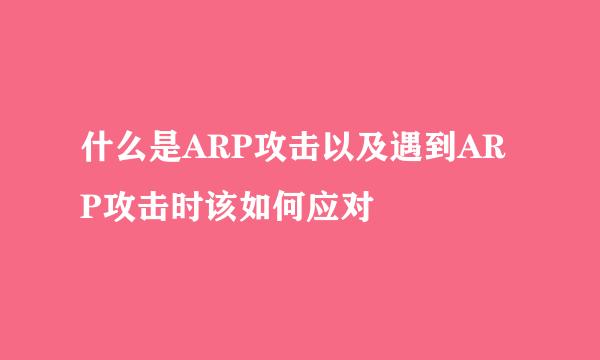 什么是ARP攻击以及遇到ARP攻击时该如何应对