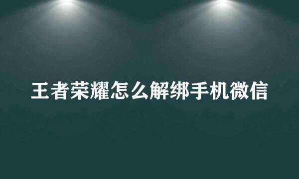 王者荣耀怎么解绑手机微信