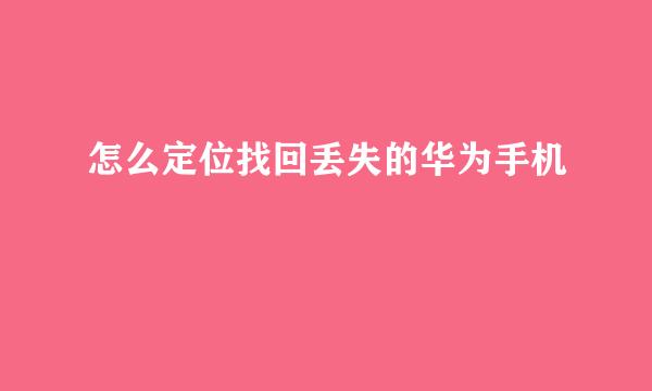 怎么定位找回丢失的华为手机