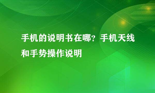 手机的说明书在哪？手机天线和手势操作说明