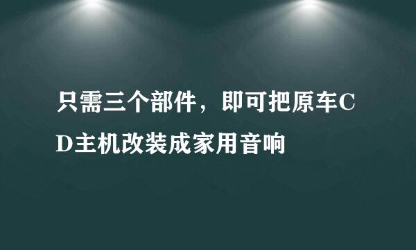 只需三个部件，即可把原车CD主机改装成家用音响