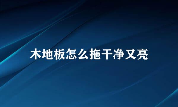 木地板怎么拖干净又亮