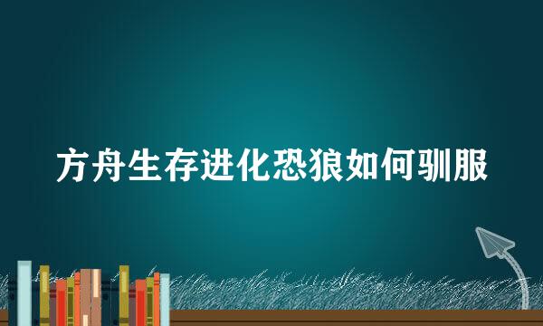 方舟生存进化恐狼如何驯服