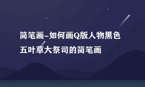 简笔画-如何画Q版人物黑色五叶草大祭司的简笔画