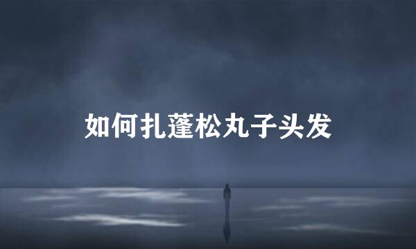 如何扎蓬松丸子头发