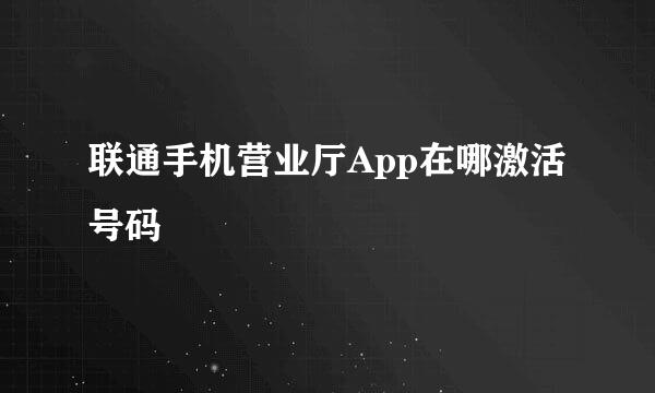 联通手机营业厅App在哪激活号码
