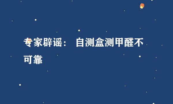 专家辟谣： 自测盒测甲醛不可靠