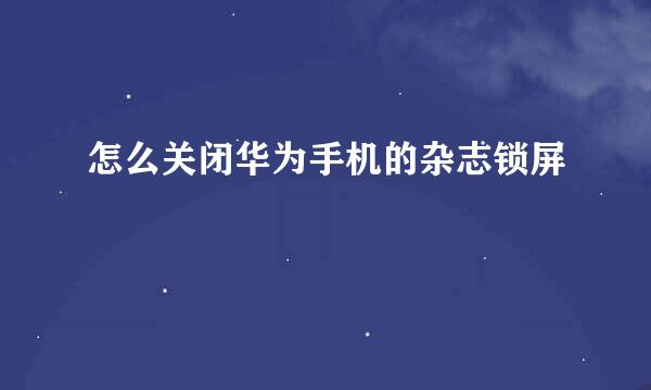 怎么关闭华为手机的杂志锁屏