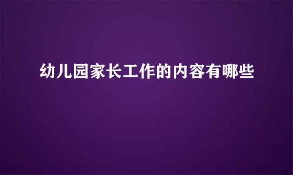 幼儿园家长工作的内容有哪些