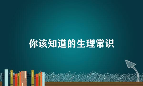 你该知道的生理常识