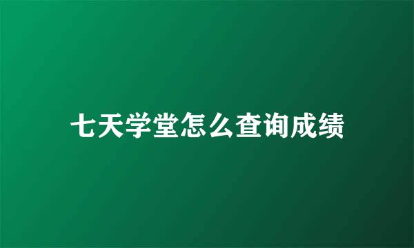 七天学堂怎么查询成绩
