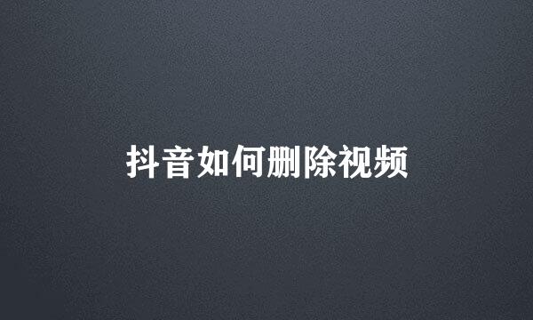 抖音如何删除视频