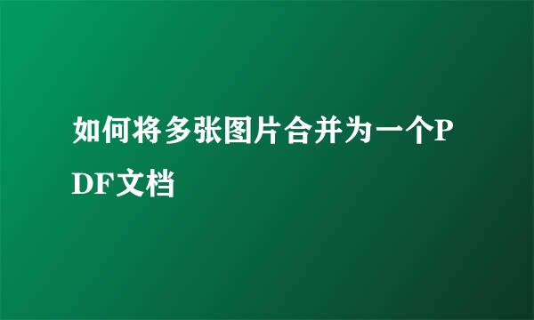 如何将多张图片合并为一个PDF文档
