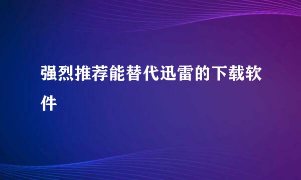 强烈推荐能替代迅雷的下载软件