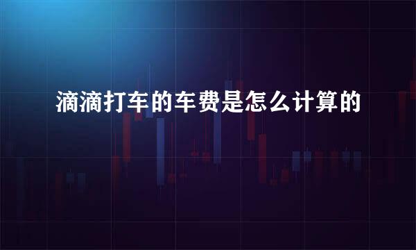 滴滴打车的车费是怎么计算的