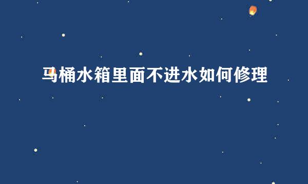马桶水箱里面不进水如何修理