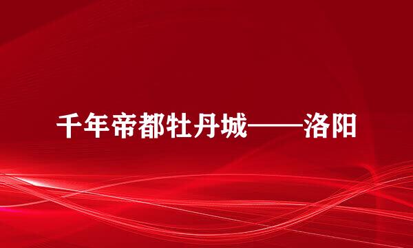 千年帝都牡丹城——洛阳