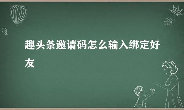 趣头条邀请码怎么输入绑定好友