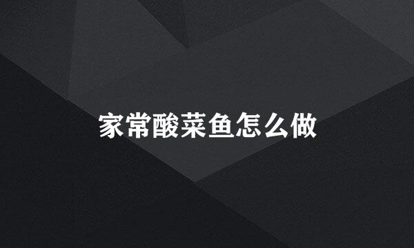 家常酸菜鱼怎么做