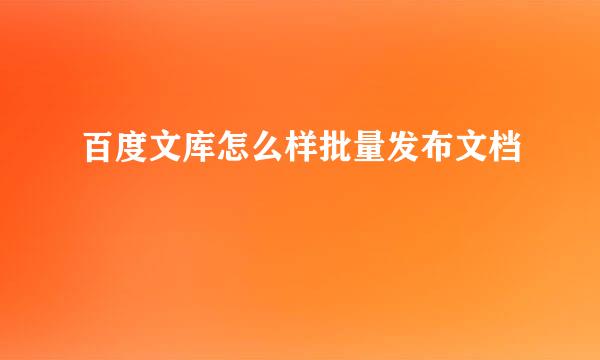 百度文库怎么样批量发布文档