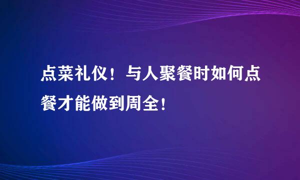 点菜礼仪！与人聚餐时如何点餐才能做到周全！