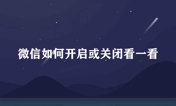微信如何开启或关闭看一看