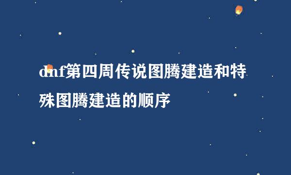 dnf第四周传说图腾建造和特殊图腾建造的顺序