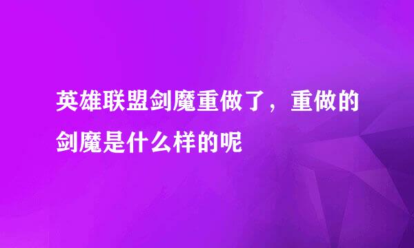 英雄联盟剑魔重做了，重做的剑魔是什么样的呢