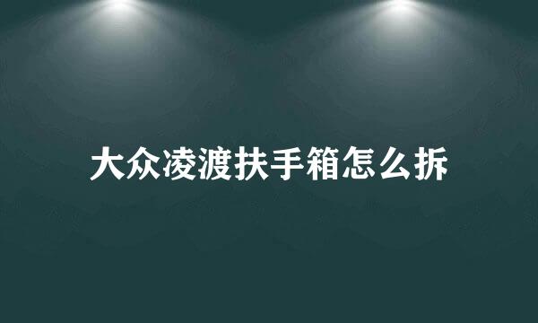 大众凌渡扶手箱怎么拆