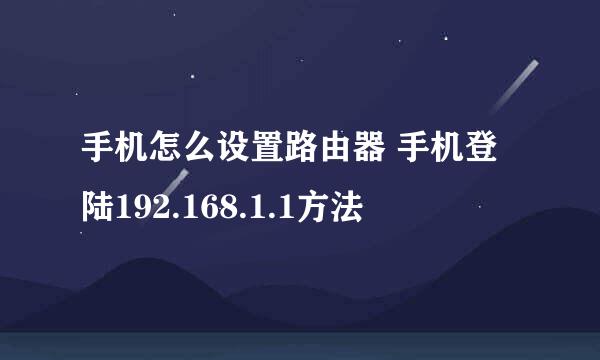 手机怎么设置路由器 手机登陆192.168.1.1方法