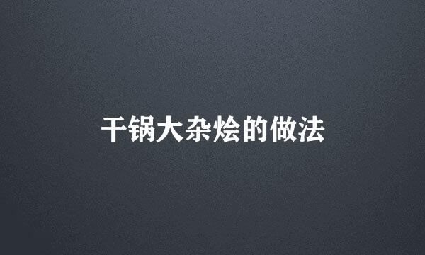 干锅大杂烩的做法
