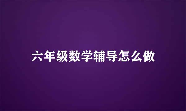 六年级数学辅导怎么做