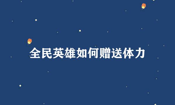 全民英雄如何赠送体力