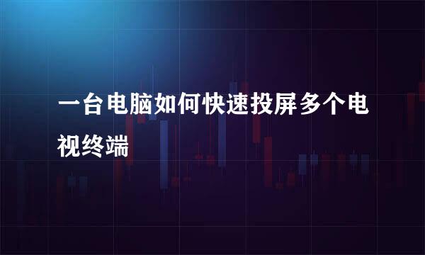 一台电脑如何快速投屏多个电视终端