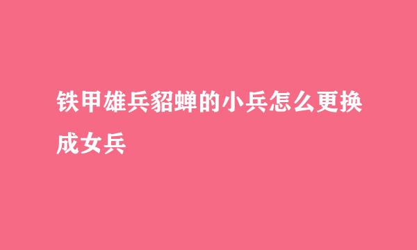 铁甲雄兵貂蝉的小兵怎么更换成女兵