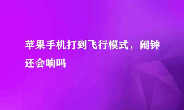 苹果手机打到飞行模式，闹钟还会响吗