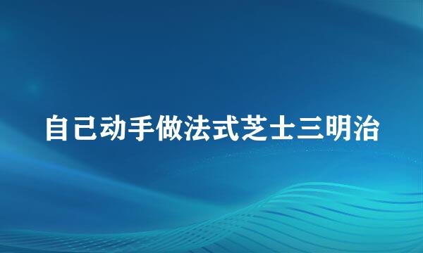 自己动手做法式芝士三明治