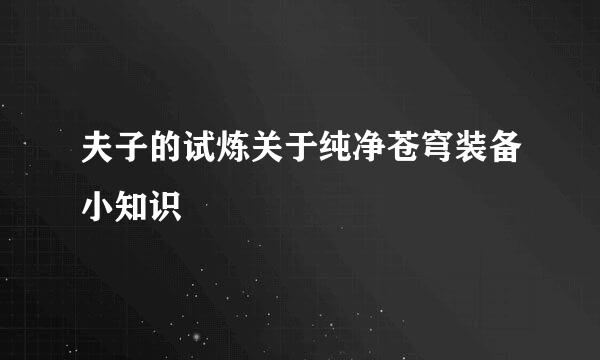 夫子的试炼关于纯净苍穹装备小知识