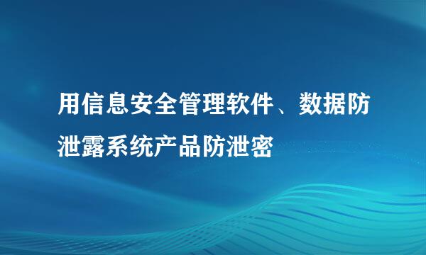 用信息安全管理软件、数据防泄露系统产品防泄密