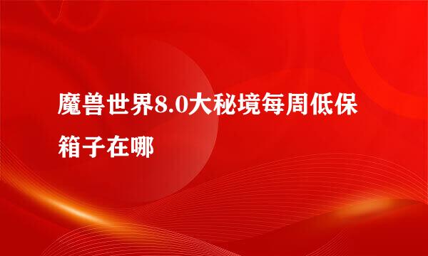 魔兽世界8.0大秘境每周低保箱子在哪