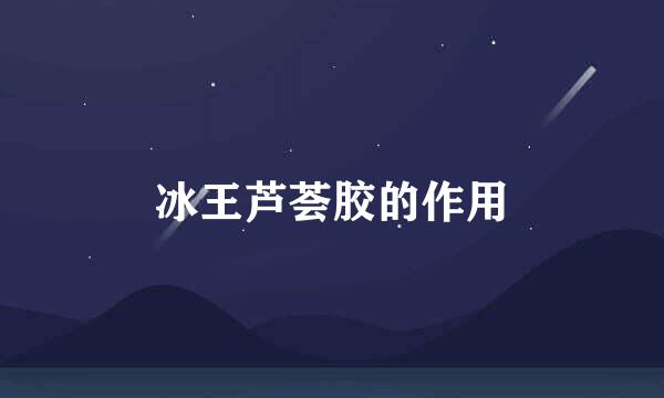 冰王芦荟胶的作用