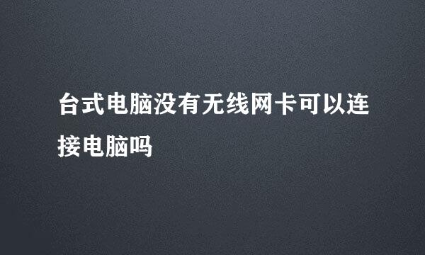 台式电脑没有无线网卡可以连接电脑吗