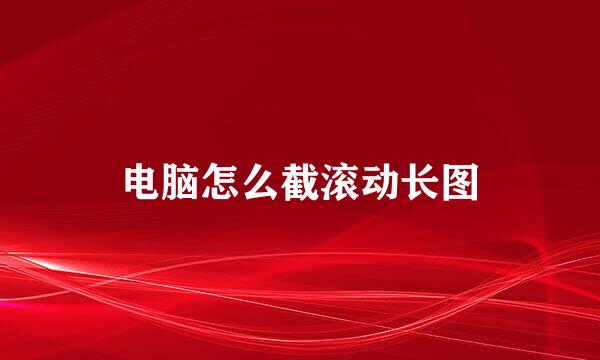 电脑怎么截滚动长图