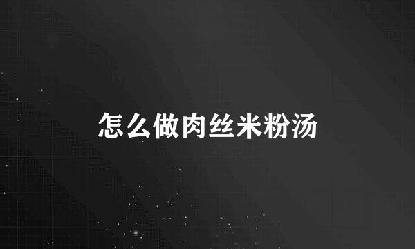 怎么做肉丝米粉汤