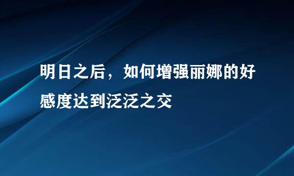 明日之后，如何增强丽娜的好感度达到泛泛之交