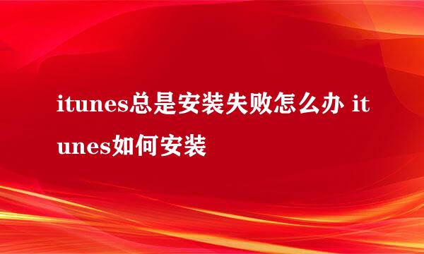 itunes总是安装失败怎么办 itunes如何安装