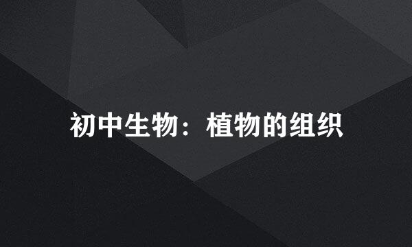 初中生物：植物的组织