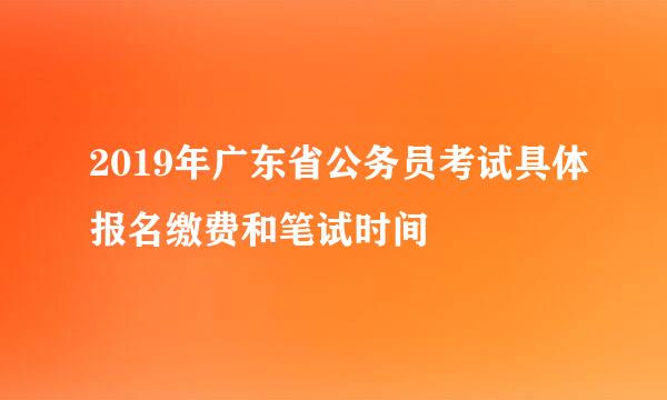2019年广东省公务员考试具体报名缴费和笔试时间