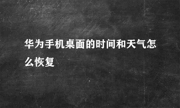 华为手机桌面的时间和天气怎么恢复