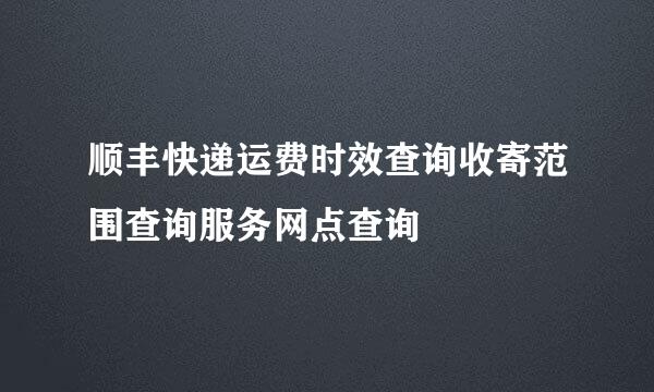 顺丰快递运费时效查询收寄范围查询服务网点查询